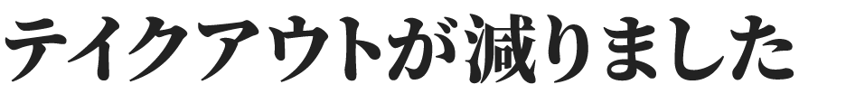テイクアウトが減りました