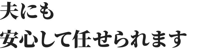 夫にも安心して任せられます