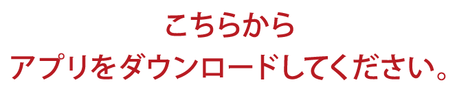 コチラからアプリをダウンロードしてください。
