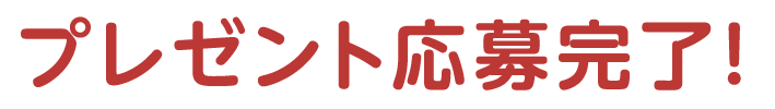 プレゼント応募完了！