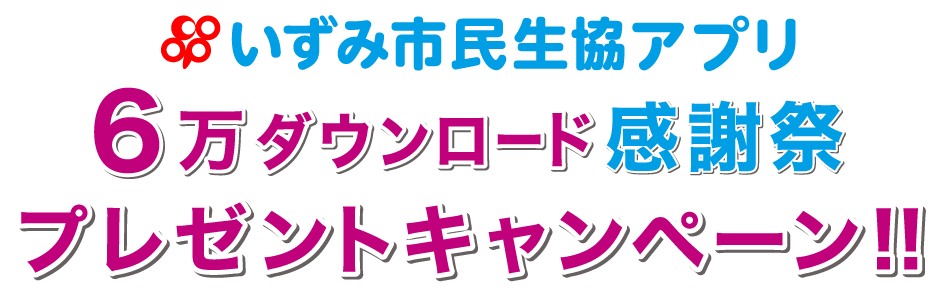 いずみしみん生協アプリ 6万ダウンロード感謝祭