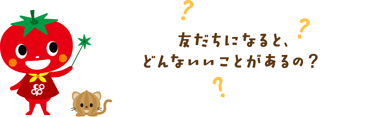 友だちになると、どんないいことがあるの？