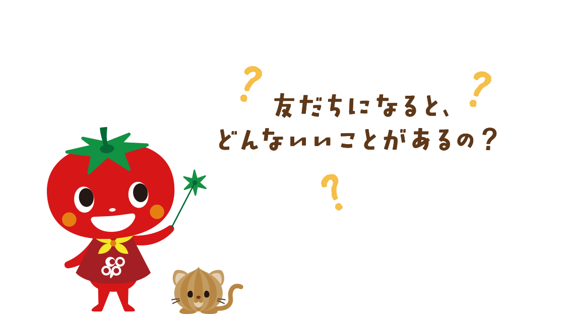 友だちになると、どんないいことがあるの？