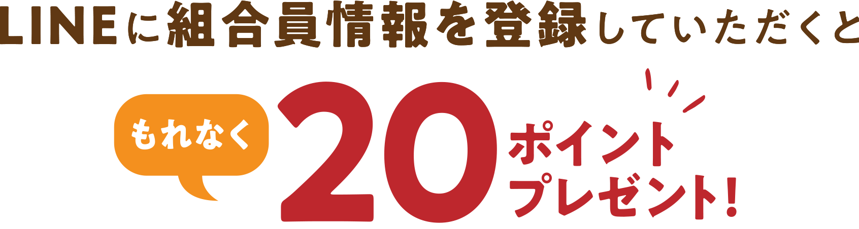 LINEに組合員情報を登録していただくと今だけ！もれなく20ポイントプレゼント！