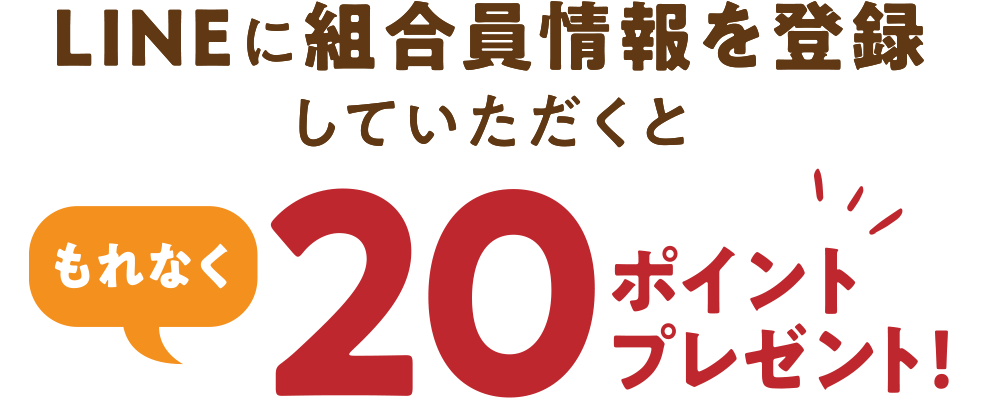 LINEに組合員情報を登録していただくと今だけ！もれなく20ポイントプレゼント！