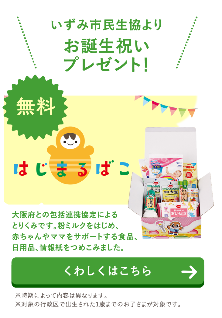 いずみ市民生協よりお誕生祝いプレゼント！『はじまるばこ』大阪府との包括連携協定によるとりくみです。粉ミルクをはじめ、赤ちゃんやママをサポートする食品、日用品、情報紙をつめこみました。