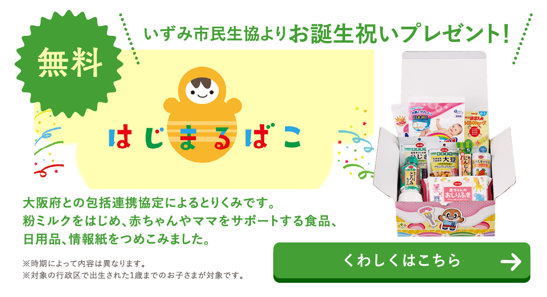 いずみ市民生協よりお誕生祝いプレゼント！『はじまるばこ』大阪府との包括連携協定によるとりくみです。粉ミルクをはじめ、赤ちゃんやママをサポートする食品、日用品、情報紙をつめこみました。
