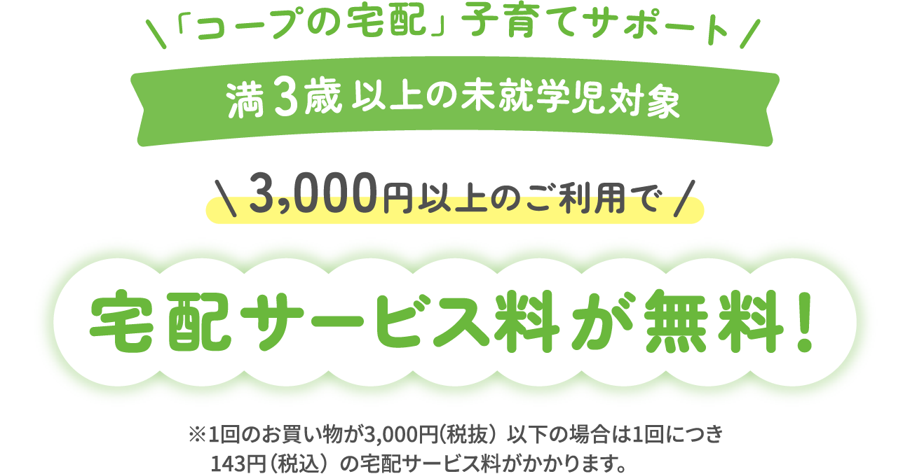 「コープの宅配」子育てサポート｜満3歳以上の未就学児対象 3,000円以上のご利用で宅配サービス料が無料!