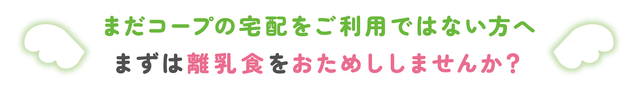 まだコープの宅配をご利用ではない方へ、まずは離乳食をおためししませんか？