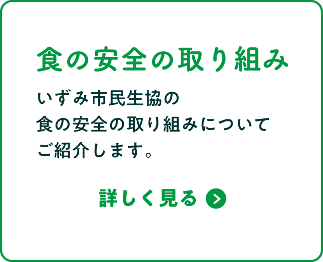 食の安全の取り組み　いずみ市民生協の食の安全の取り組みについてご紹介します。