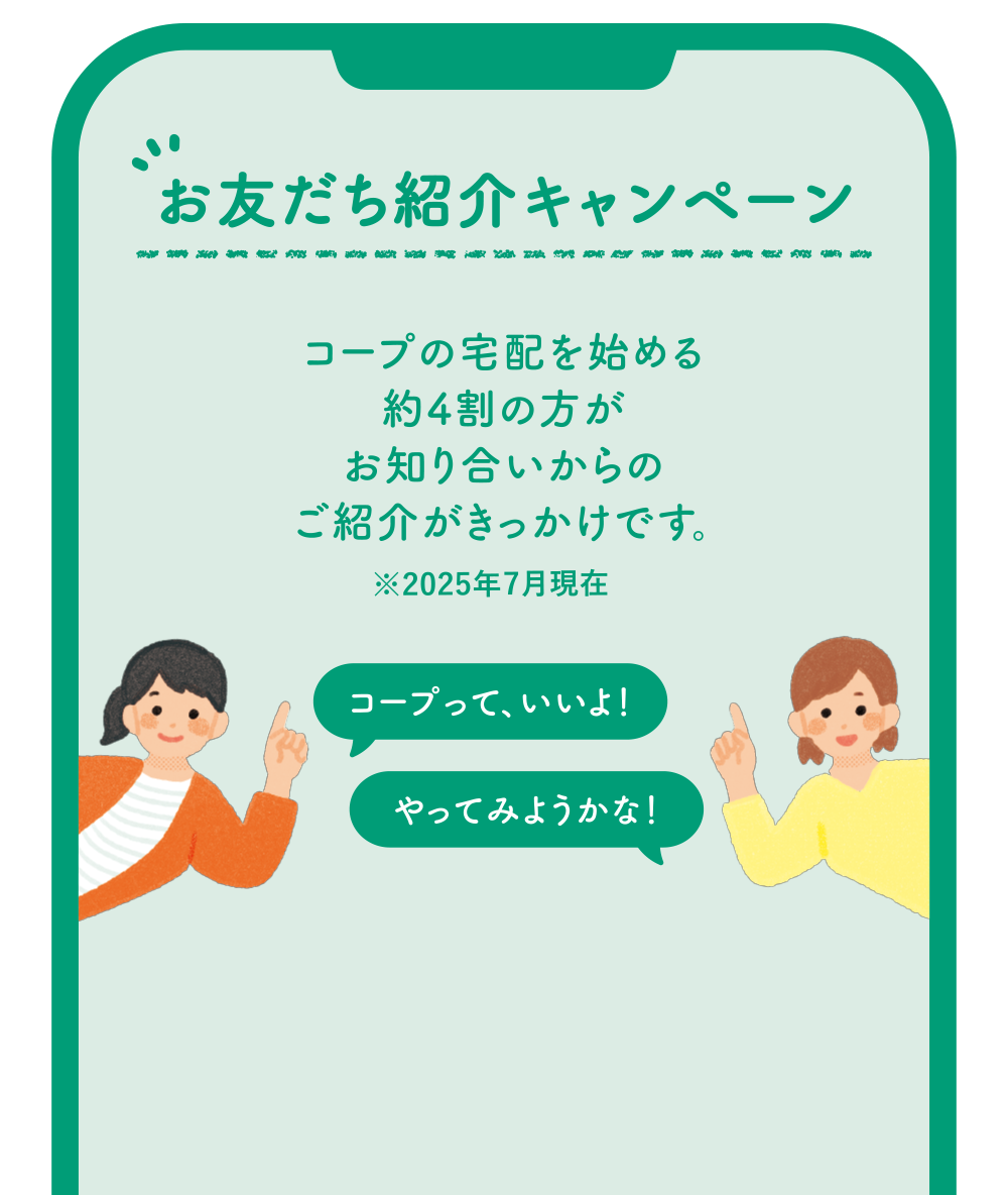 お友達紹介キャンペーン｜コープの宅配を始める約4割の方がお知り合いからのご紹介がきっかけです。※2024年12月時点