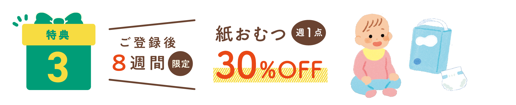 特典3：ご登録後8週間限定 紙おむつ週1点30%OFF