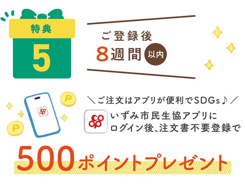 特典5：ご登録後8週間以内　いずみ市民共済アプリにログイン後、注文書不要登録で500ポイントプレゼント