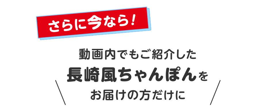 さらに今なら！動画内でもご紹介した長崎風ちゃんぽんを申し込んでいただいた方だけに