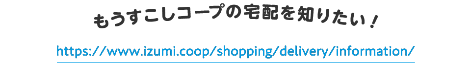 もうすこしコープの宅配を知りたい！
