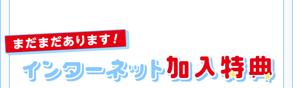 まだまだあります！インターネット加入特典