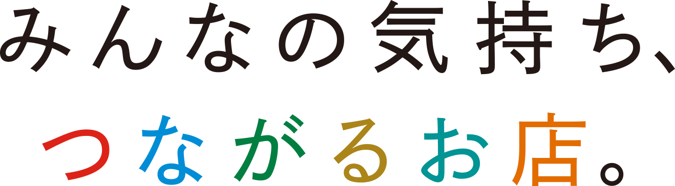 みんなの気持ち、つながるお店。