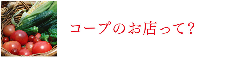 コープのお店って？