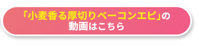 「小麦香る厚切りベーコンエピ」の動画はこちら