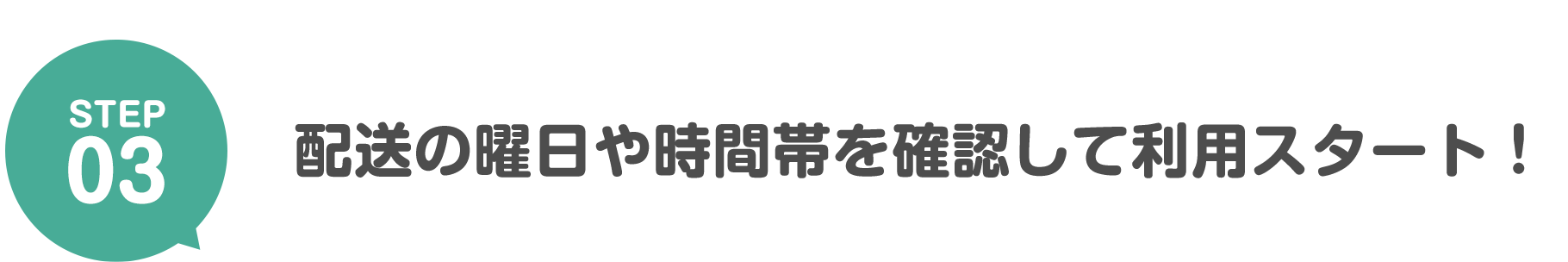 STEP03 配送の曜日や時間帯を確認して利用スタート!