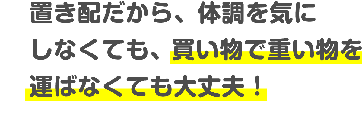 置き配だから、体調を気にしなくても、買い物で重い物を運ばなくても大丈夫!